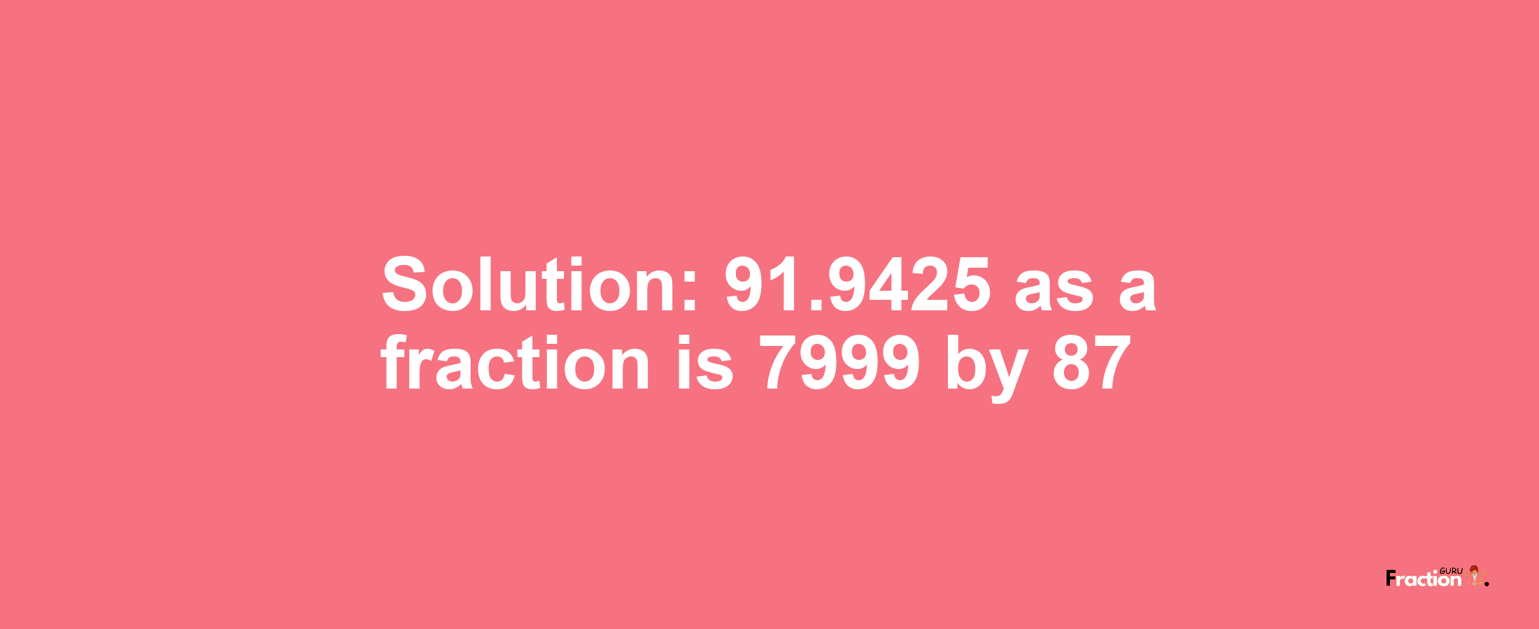 Solution:91.9425 as a fraction is 7999/87
